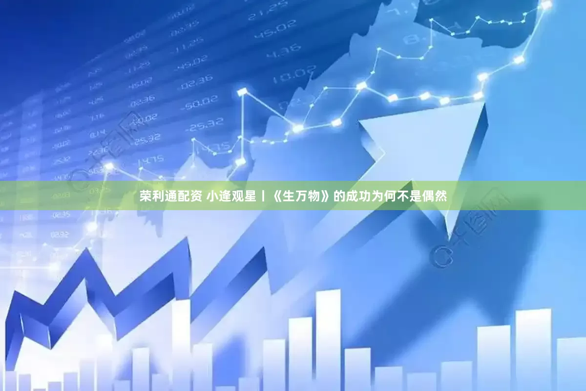 荣利通配资 小逄观星丨《生万物》的成功为何不是偶然