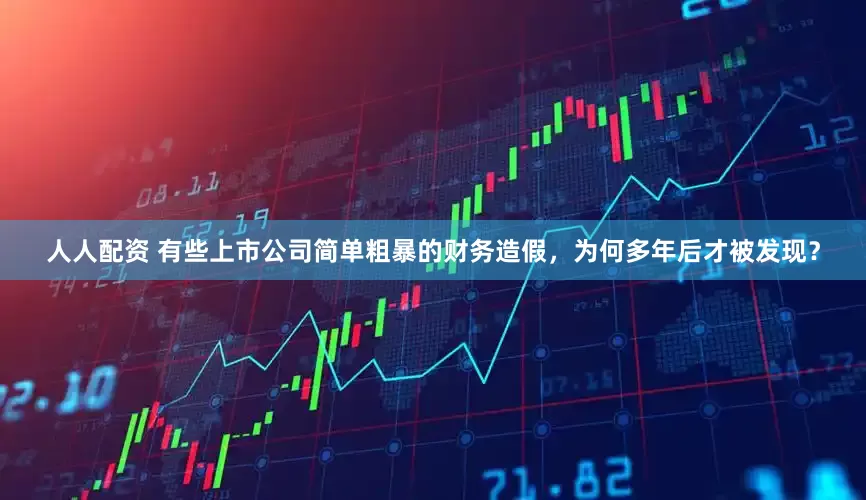 人人配资 有些上市公司简单粗暴的财务造假，为何多年后才被发现？