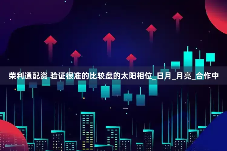 荣利通配资 验证很准的比较盘的太阳相位_日月_月亮_合作中