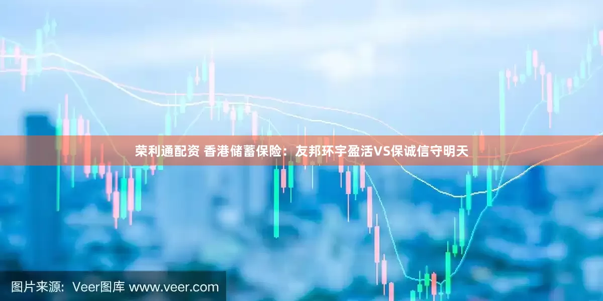 荣利通配资 香港储蓄保险：友邦环宇盈活VS保诚信守明天