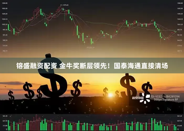 镕盛融资配资 金牛奖断层领先！国泰海通直接清场