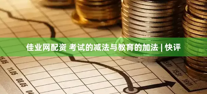 佳业网配资 考试的减法与教育的加法 | 快评