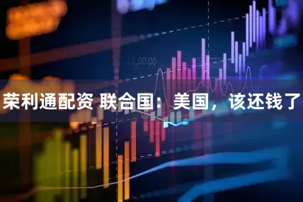 荣利通配资 联合国：美国，该还钱了