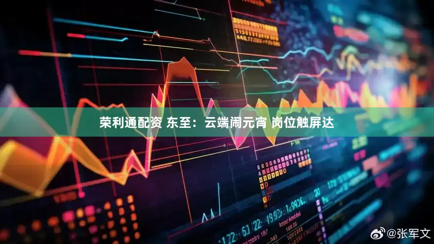 荣利通配资 东至：云端闹元宵 岗位触屏达
