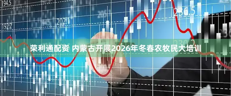 荣利通配资 内蒙古开展2026年冬春农牧民大培训