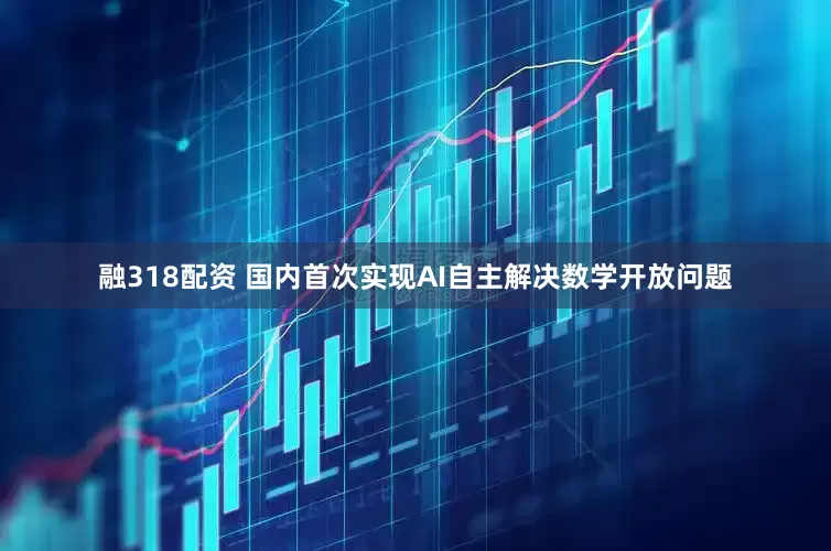 融318配资 国内首次实现AI自主解决数学开放问题
